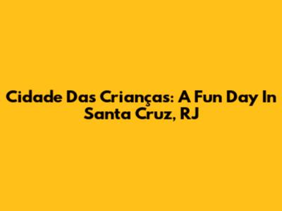 Cidade Das Crianças: A Fun Day In Santa Cruz, RJ