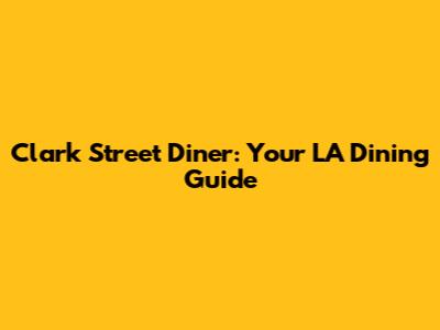 Clark Street Diner: Your LA Dining Guide