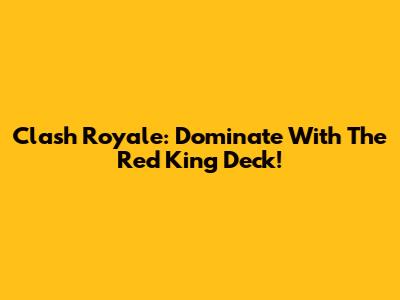 Clash Royale: Dominate With The Red King Deck!