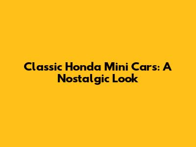 Classic Honda Mini Cars: A Nostalgic Look