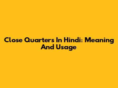 Close Quarters In Hindi: Meaning And Usage