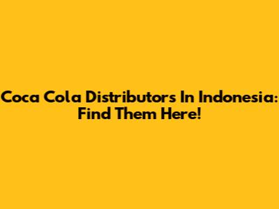 Coca Cola Distributors In Indonesia: Find Them Here!