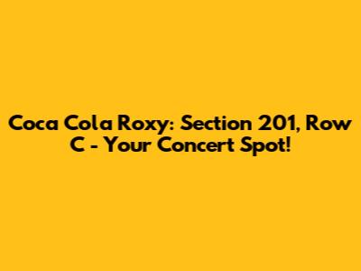 Coca Cola Roxy: Section 201, Row C - Your Concert Spot!