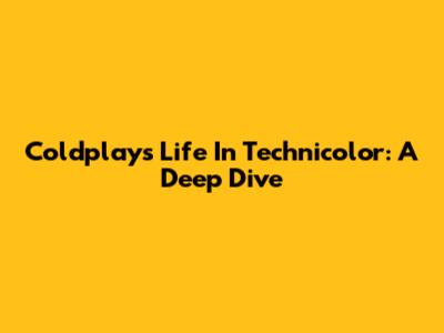 Coldplay's Life In Technicolor: A Deep Dive