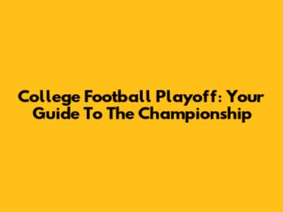 College Football Playoff: Your Guide To The Championship