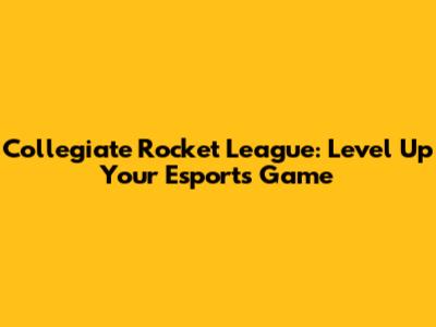 Collegiate Rocket League: Level Up Your Esports Game