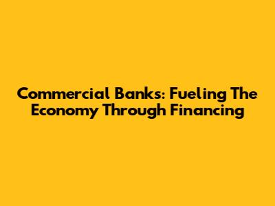 Commercial Banks: Fueling The Economy Through Financing