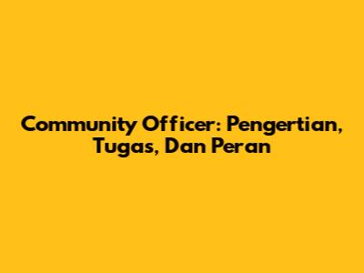 Community Officer: Pengertian, Tugas, Dan Peran