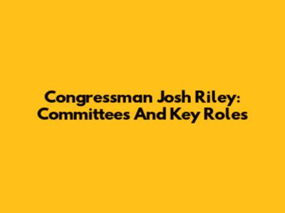 Congressman Josh Riley: Committees And Key Roles