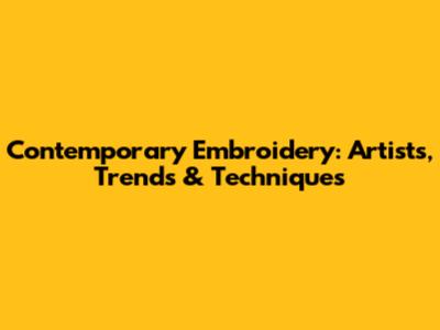 Contemporary Embroidery: Artists, Trends & Techniques