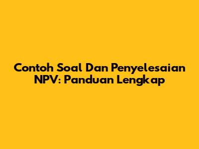 Contoh Soal Dan Penyelesaian NPV: Panduan Lengkap