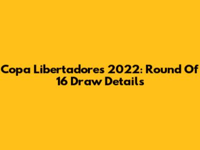 Copa Libertadores 2022: Round Of 16 Draw Details