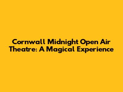 Cornwall Midnight Open Air Theatre: A Magical Experience