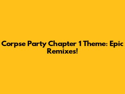 Corpse Party Chapter 1 Theme: Epic Remixes!
