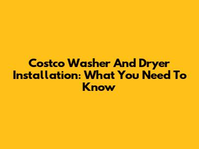 Costco Washer And Dryer Installation: What You Need To Know