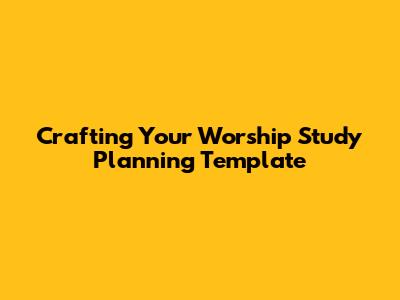 Crafting Your Worship Study Planning Template