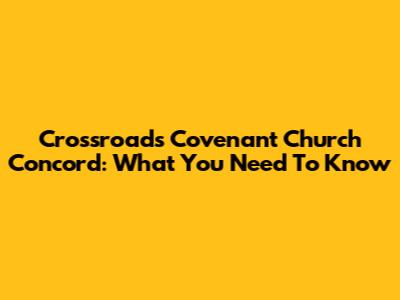 Crossroads Covenant Church Concord: What You Need To Know