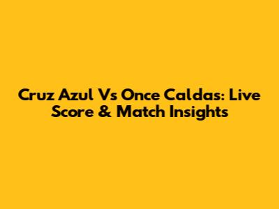 Cruz Azul Vs Once Caldas: Live Score & Match Insights