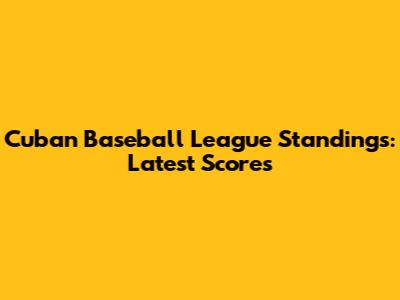 Cuban Baseball League Standings: Latest Scores