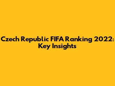 Czech Republic FIFA Ranking 2022: Key Insights