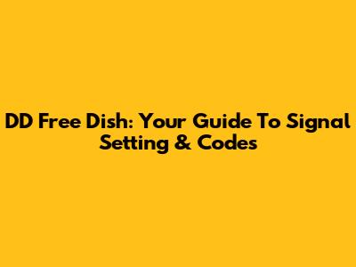 DD Free Dish: Your Guide To Signal Setting & Codes