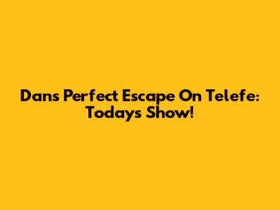 Dan's Perfect Escape On Telefe: Today's Show!