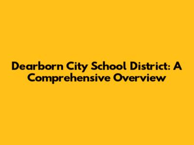 Dearborn City School District: A Comprehensive Overview