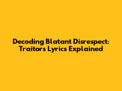 Decoding 'Blatant Disrespect': Traitors Lyrics Explained