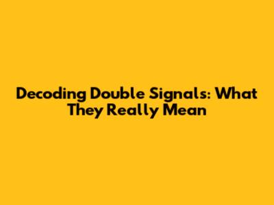 Decoding Double Signals: What They Really Mean