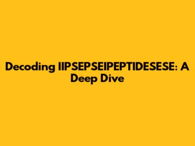 Decoding IIPSEPSEIPEPTIDESESE: A Deep Dive