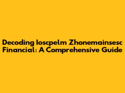 Decoding Ioscpelm Zhonemainsesc Financial: A Comprehensive Guide