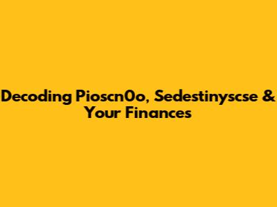 Decoding Pioscn0o, Sedestinyscse & Your Finances