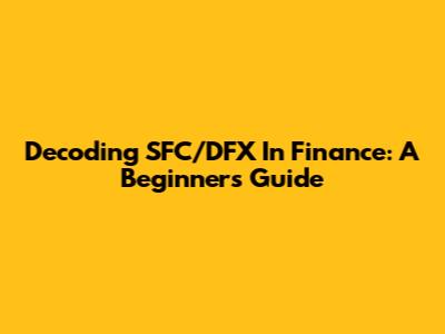 Decoding SFC/DFX In Finance: A Beginner's Guide
