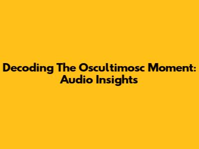 Decoding The Oscultimosc Moment: Audio Insights