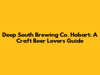 Deep South Brewing Co. Hobart: A Craft Beer Lover's Guide
