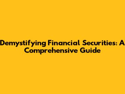 Demystifying Financial Securities: A Comprehensive Guide
