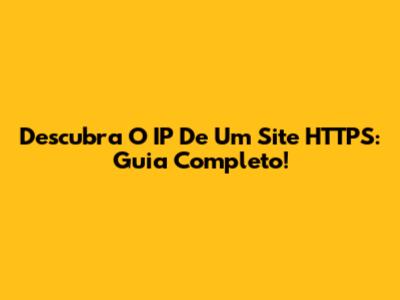 Descubra O IP De Um Site HTTPS: Guia Completo!