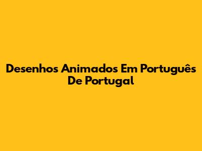 Desenhos Animados Em Português De Portugal