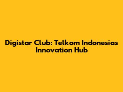 Digistar Club: Telkom Indonesia's Innovation Hub