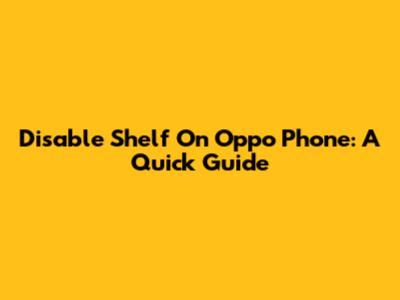 Disable Shelf On Oppo Phone: A Quick Guide