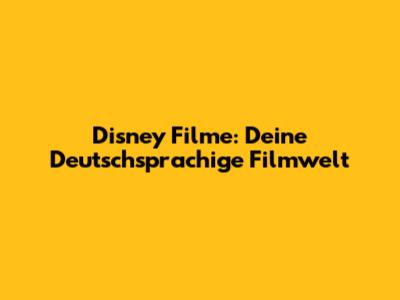 Disney Filme: Deine Deutschsprachige Filmwelt