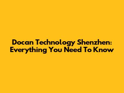 Docan Technology Shenzhen: Everything You Need To Know
