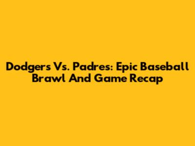 Dodgers Vs. Padres: Epic Baseball Brawl And Game Recap