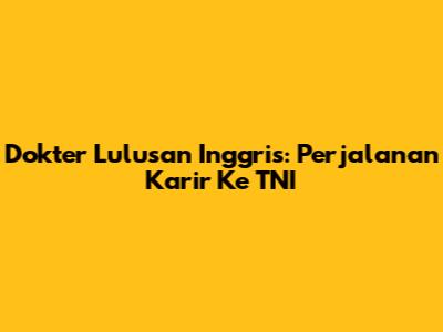 Dokter Lulusan Inggris: Perjalanan Karir Ke TNI