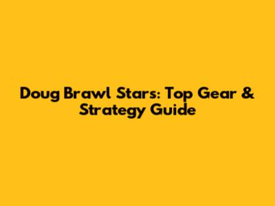 Doug Brawl Stars: Top Gear & Strategy Guide