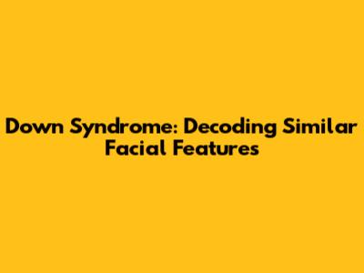 Down Syndrome: Decoding Similar Facial Features