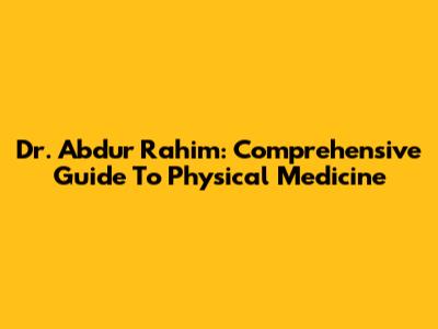 Dr. Abdur Rahim: Comprehensive Guide To Physical Medicine