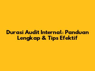 Durasi Audit Internal: Panduan Lengkap & Tips Efektif