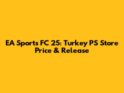 EA Sports FC 25: Turkey PS Store Price & Release