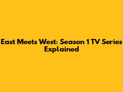 East Meets West: Season 1 TV Series Explained